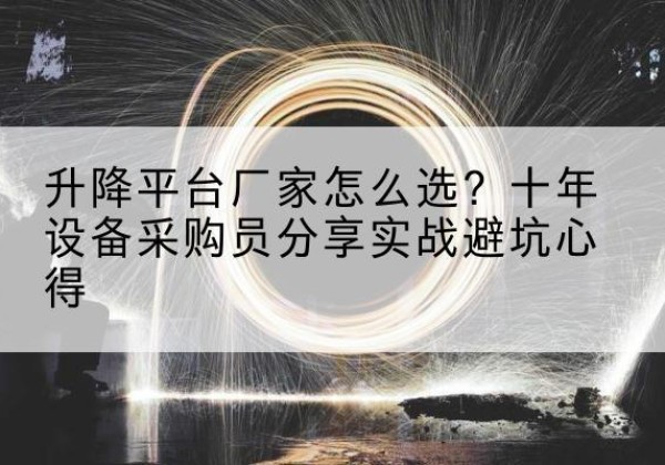 索县升降平台厂家-怎么选？十年设备采购员分享实战避坑心得