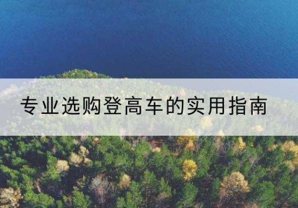 索县电动登高车厂家推荐-专业选购登高车的实用指南